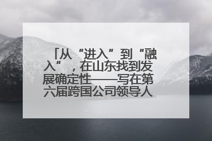 从“进入”到“融入”，在山东找到发展确定性——写在第六届跨国公司领导人青岛峰会开幕之际