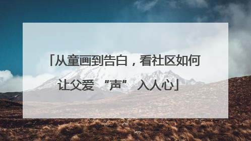 从童画到告白，看社区如何让父爱 “声” 入人心