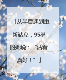 从半昏迷到重新站立，95岁的她说：“活着真好！”