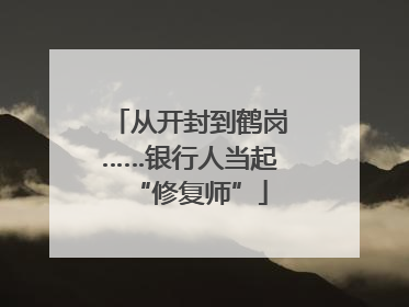 从开封到鹤岗……银行人当起“修复师”