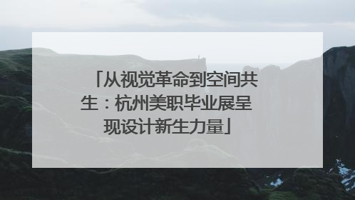从视觉革命到空间共生：杭州美职毕业展呈现设计新生力量