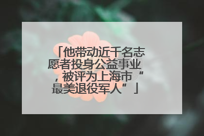 他带动近千名志愿者投身公益事业，被评为上海市“最美退役军人”