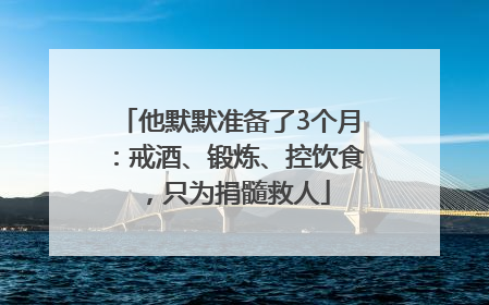 他默默准备了3个月：戒酒、锻炼、控饮食，只为捐髓救人