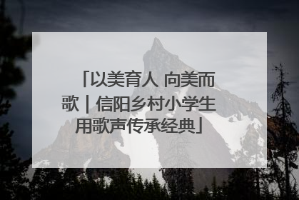 以美育人 向美而歌｜信阳乡村小学生用歌声传承经典