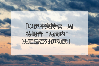 以伊冲突持续一周 特朗普“两周内”决定是否对伊动武