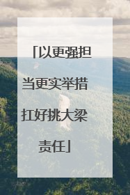 以更强担当更实举措扛好挑大梁责任