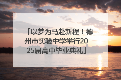 以梦为马赴新程！德州市实验中学举行2025届高中毕业典礼