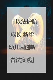 以法护航成长 新华幼儿园创新普法实践