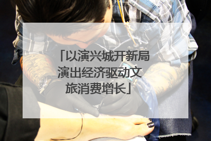 以演兴城开新局 演出经济驱动文旅消费增长