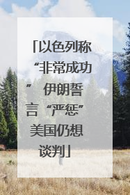 以色列称“非常成功” 伊朗誓言“严惩” 美国仍想谈判