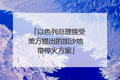 以色列总理接受美方提出的加沙地带停火方案