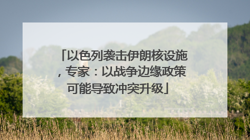 以色列袭击伊朗核设施，专家：以战争边缘政策可能导致冲突升级