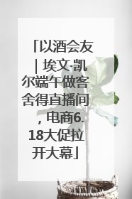 以酒会友｜埃文·凯尔端午做客舍得直播间，电商6.18大促拉开大幕