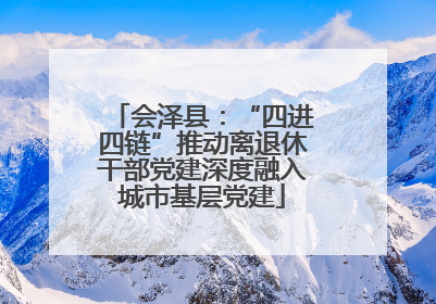 会泽县：“四进四链”推动离退休干部党建深度融入城市基层党建