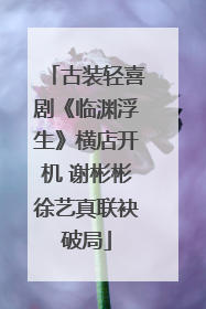 古装轻喜剧《临渊浮生》横店开机 谢彬彬徐艺真联袂破局