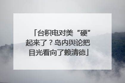 台积电对美“硬”起来了？岛内舆论把目光看向了赖清德