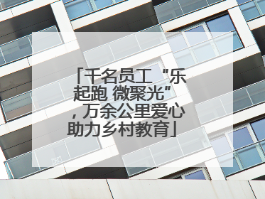 千名员工“乐起跑 微聚光”，万余公里爱心助力乡村教育