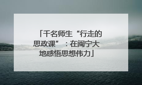 千名师生“行走的思政课”：在闽宁大地感悟思想伟力
