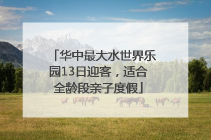 华中最大水世界乐园13日迎客，适合全龄段亲子度假