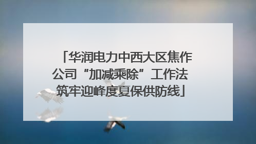 华润电力中西大区焦作公司“加减乘除”工作法筑牢迎峰度夏保供防线