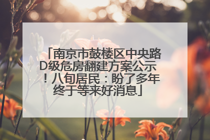 南京市鼓楼区中央路D级危房翻建方案公示！八旬居民：盼了多年终于等来好消息