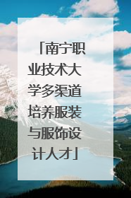 南宁职业技术大学多渠道培养服装与服饰设计人才