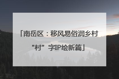 南岳区：移风易俗润乡村 “村”字IP绘新篇
