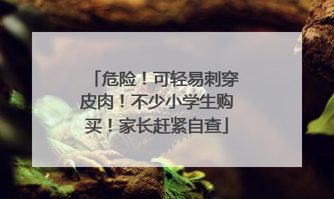 危险！可轻易刺穿皮肉！不少小学生购买！家长赶紧自查