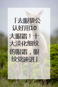 去眼袋公认好用10大眼霜！十大淡化细纹的眼霜，眼纹党速进