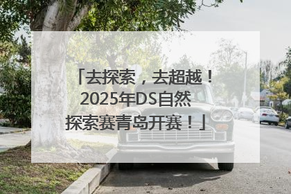 去探索，去超越！2025年DS自然探索赛青岛开赛！