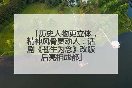 历史人物更立体，精神风骨更动人：话剧《苍生为念》改版后亮相成都