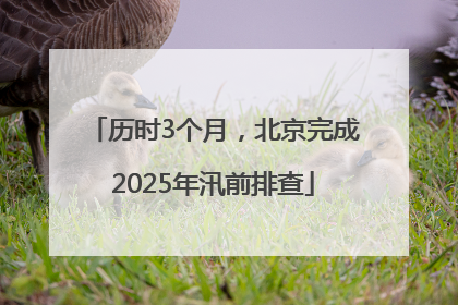 历时3个月，北京完成2025年汛前排查