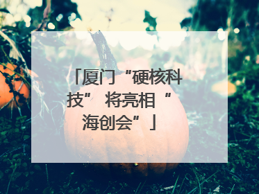 厦门“硬核科技” 将亮相“海创会”