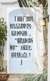 厦门烘焙品牌各显神通，“健康新鲜”成比拼焦点！