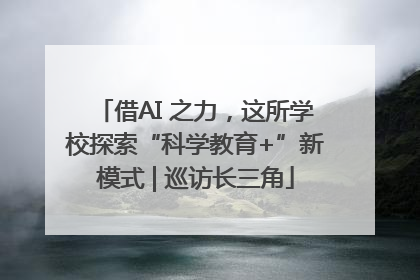 借AI 之力，这所学校探索“科学教育+”新模式 | 巡访长三角
