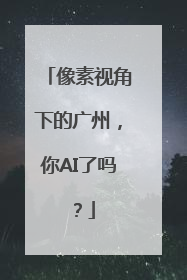 像素视角下的广州，你AI了吗？