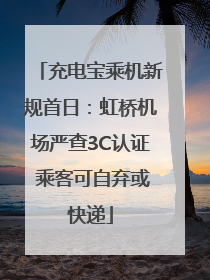 充电宝乘机新规首日：虹桥机场严查3C认证 乘客可自弃或快递