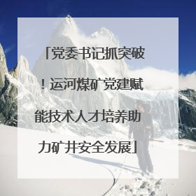 党委书记抓突破！运河煤矿党建赋能技术人才培养助力矿井安全发展