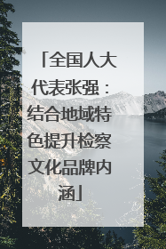 全国人大代表张强：结合地域特色提升检察文化品牌内涵
