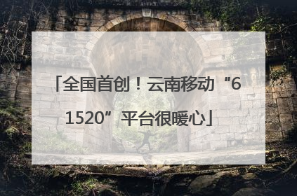 全国首创！云南移动“61520”平台很暖心