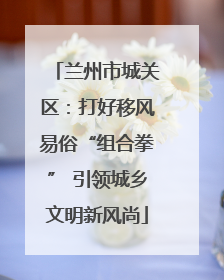 兰州市城关区：打好移风易俗“组合拳” 引领城乡文明新风尚