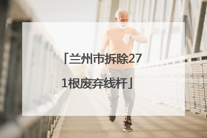 兰州市拆除271根废弃线杆