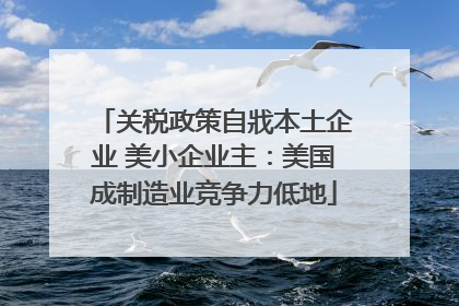 关税政策自戕本土企业 美小企业主：美国成制造业竞争力低地