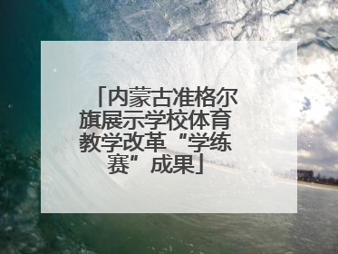内蒙古准格尔旗展示学校体育教学改革“学练赛”成果