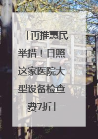 再推惠民举措！日照这家医院大型设备检查费7折