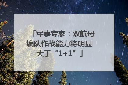 军事专家：双航母编队作战能力将明显大于“1+1”
