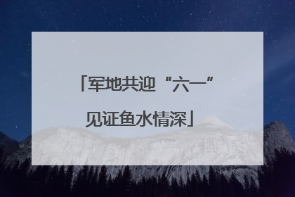 军地共迎“六一” 见证鱼水情深
