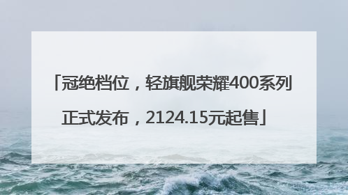 冠绝档位，轻旗舰荣耀400系列正式发布，2124.15元起售