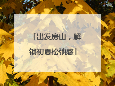 出发房山，解锁初夏松弛感
