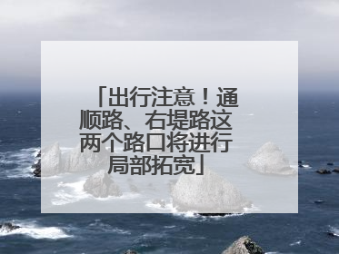 出行注意！通顺路、右堤路这两个路口将进行局部拓宽